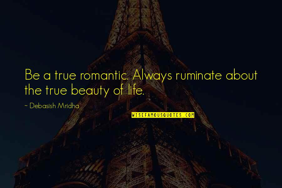 Life Quotes Inspirational Quotes By Debasish Mridha: Be a true romantic. Always ruminate about the