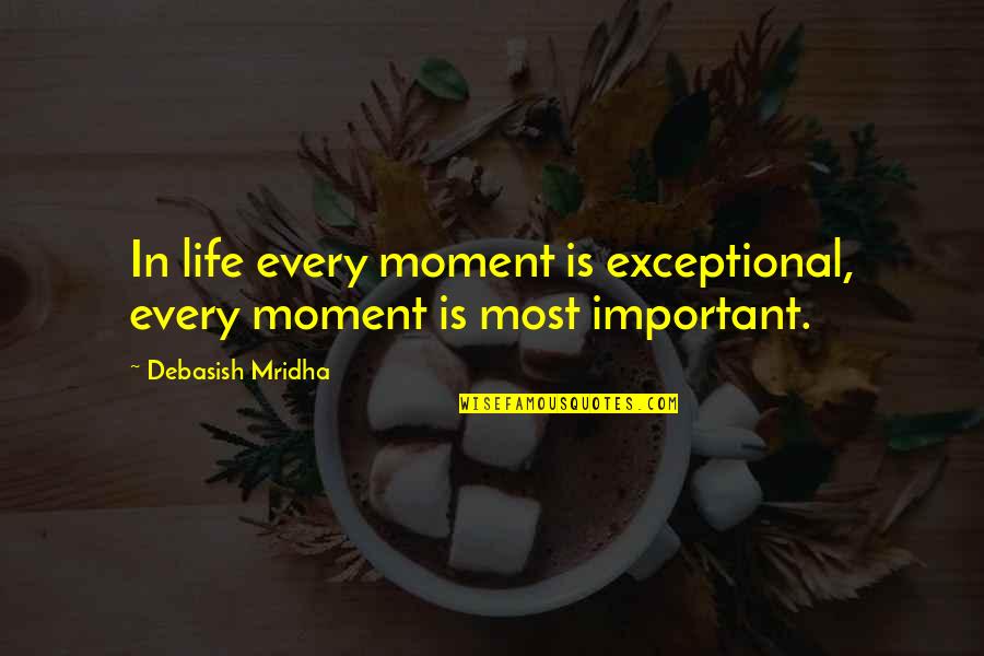 Life Quotes Inspirational Quotes By Debasish Mridha: In life every moment is exceptional, every moment