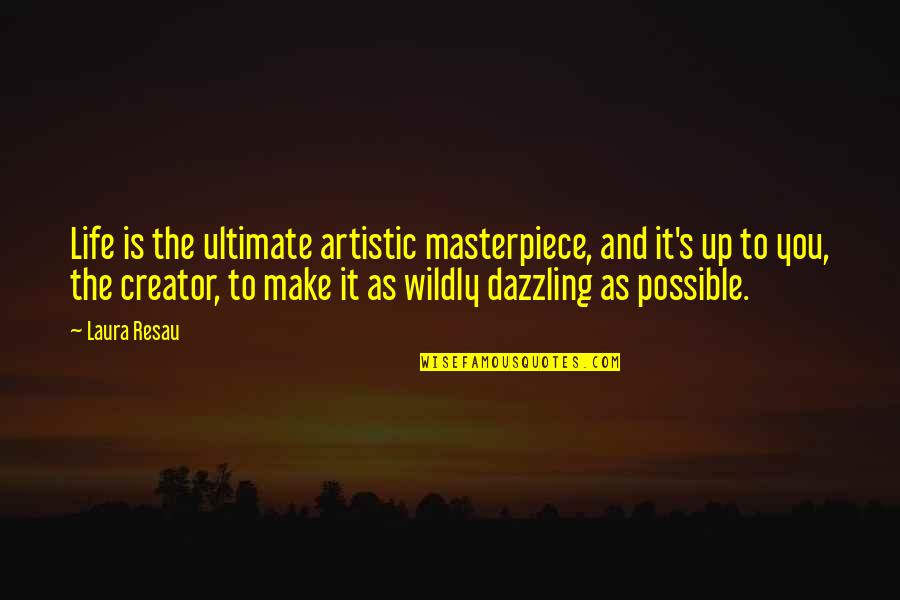 Life Quotes Inspirational Quotes By Laura Resau: Life is the ultimate artistic masterpiece, and it's