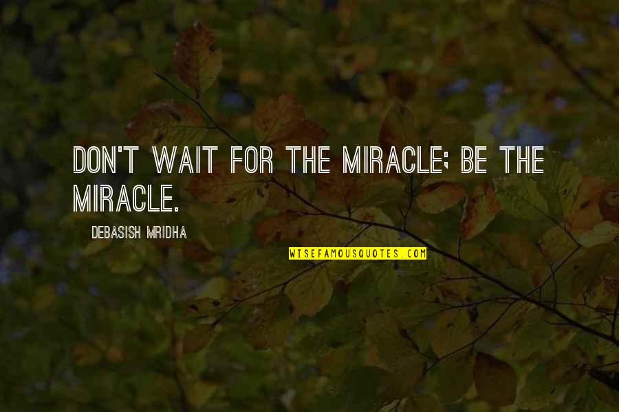 Life Quotes Quotes By Debasish Mridha: Don't wait for the miracle; be the miracle.