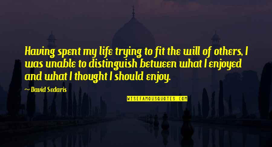 Life Should Be Enjoy Quotes By David Sedaris: Having spent my life trying to fit the