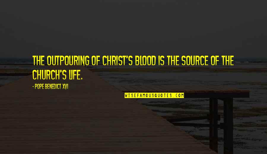 Life Source Quotes By Pope Benedict XVI: The outpouring of Christ's blood is the source