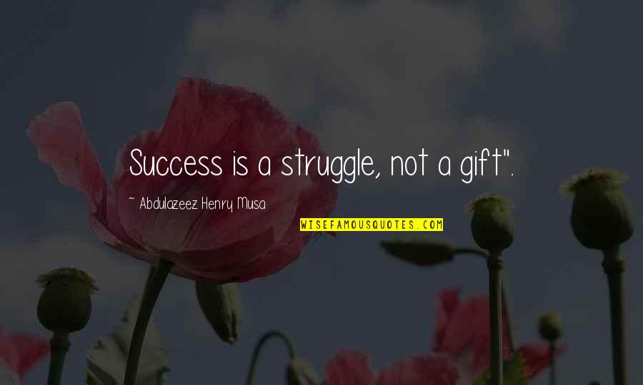 Life Struggle Success Quotes By Abdulazeez Henry Musa: Success is a struggle, not a gift".