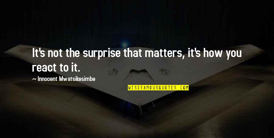 Life Surprises Quotes By Innocent Mwatsikesimbe: It's not the surprise that matters, it's how