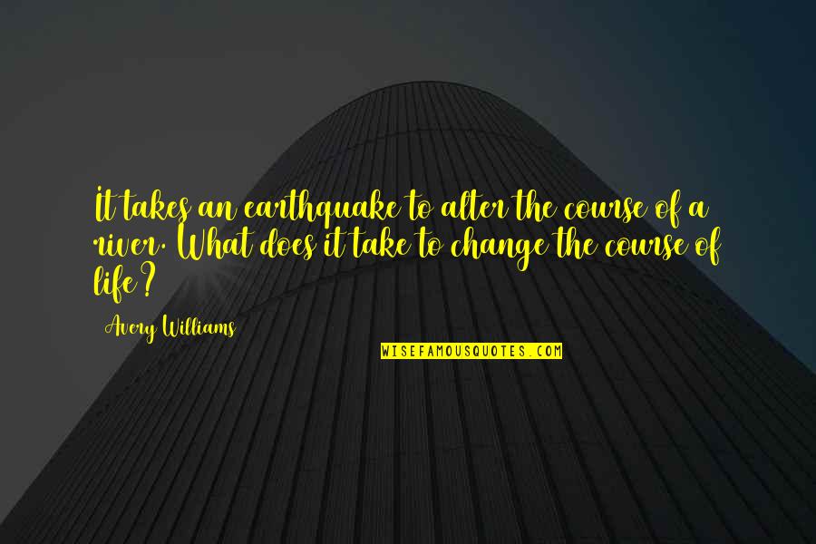 Life Takes Its Course Quotes By Avery Williams: It takes an earthquake to alter the course