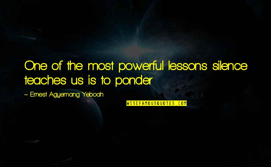 Life Teaches Us Lessons Quotes By Ernest Agyemang Yeboah: One of the most powerful lessons silence teaches