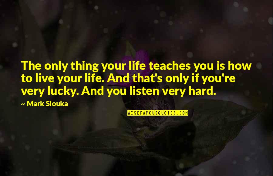 Life Teaches Us Lessons Quotes By Mark Slouka: The only thing your life teaches you is