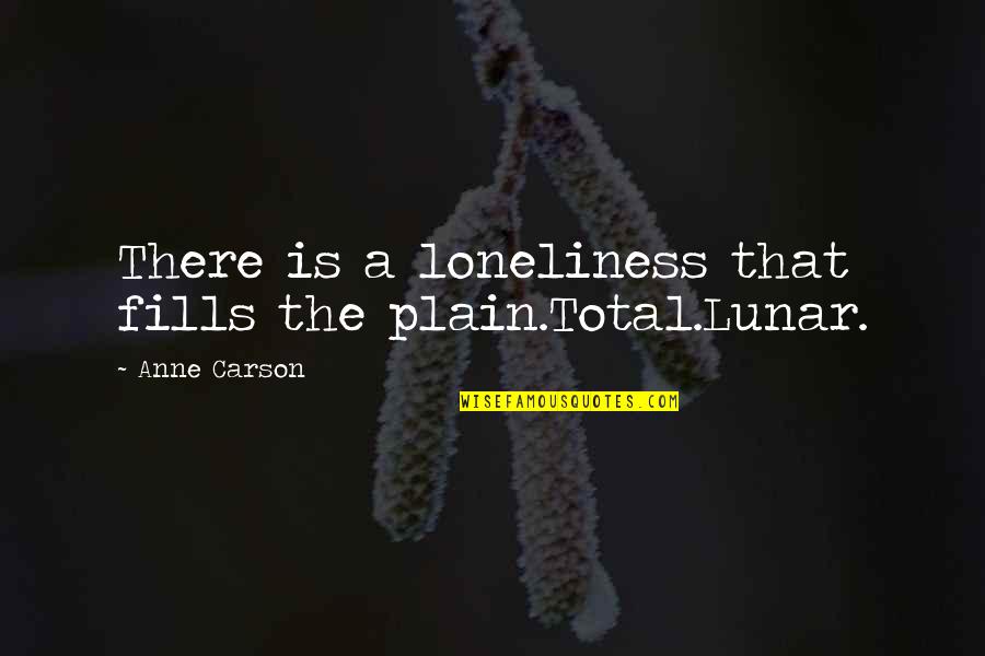 Life Throwing Curveballs Quotes By Anne Carson: There is a loneliness that fills the plain.Total.Lunar.