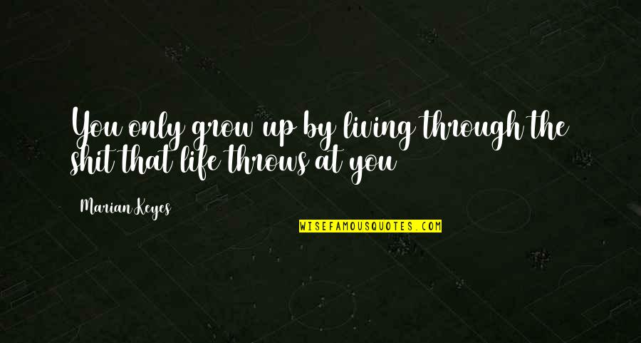 Life Throws Quotes By Marian Keyes: You only grow up by living through the