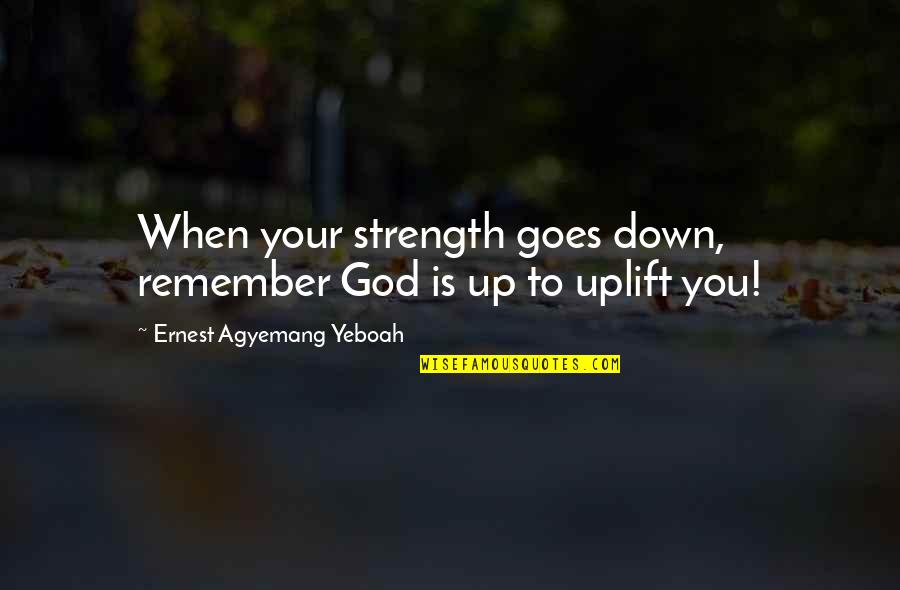 Life To Remember Quotes By Ernest Agyemang Yeboah: When your strength goes down, remember God is