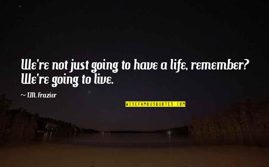 Life To Remember Quotes By T.M. Frazier: We're not just going to have a life,