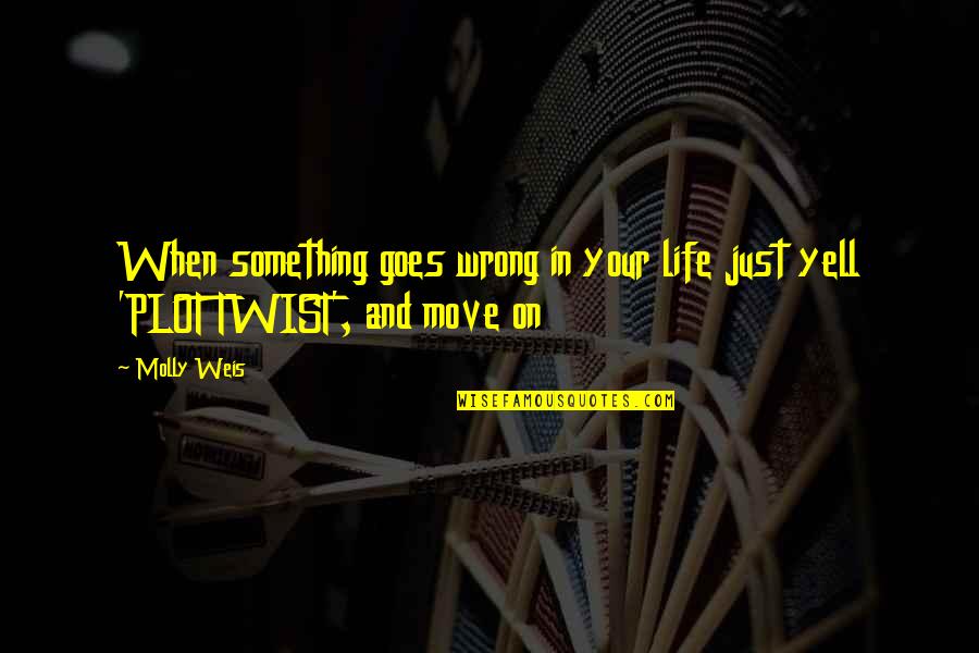 Life Twist Quotes By Molly Weis: When something goes wrong in your life just