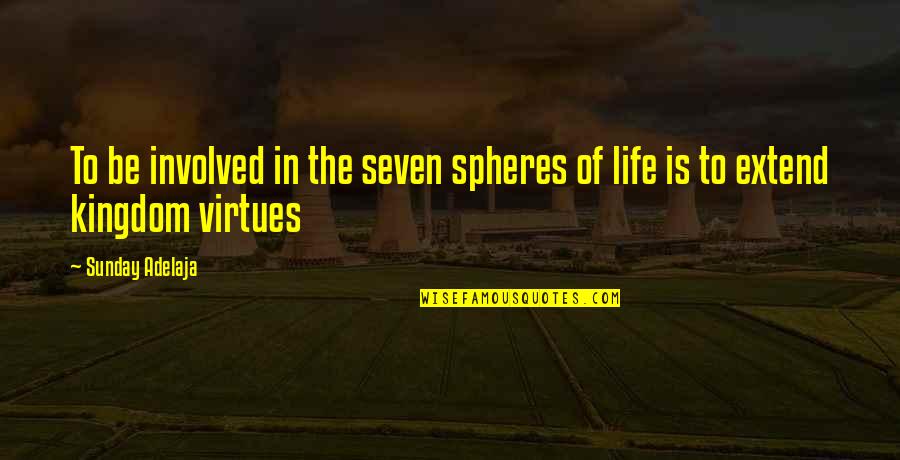 Life Virtues Quotes By Sunday Adelaja: To be involved in the seven spheres of