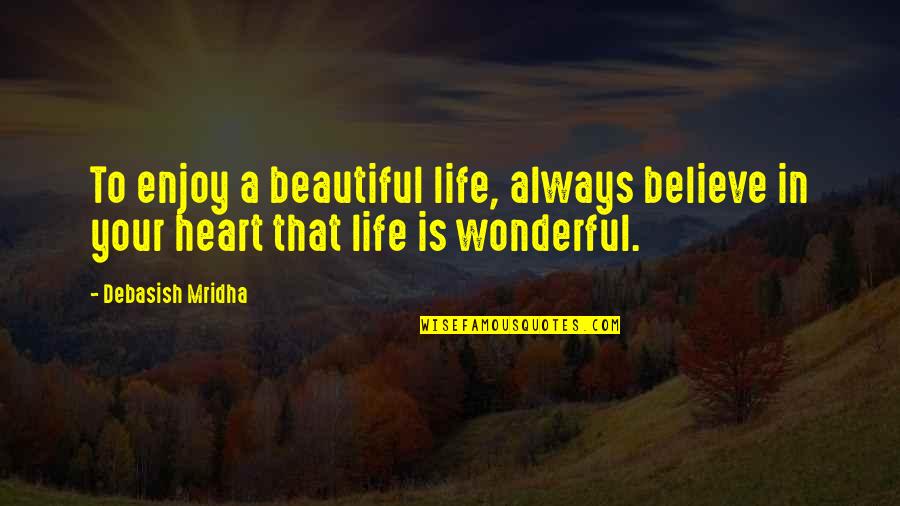 Life We Heart It Quotes By Debasish Mridha: To enjoy a beautiful life, always believe in