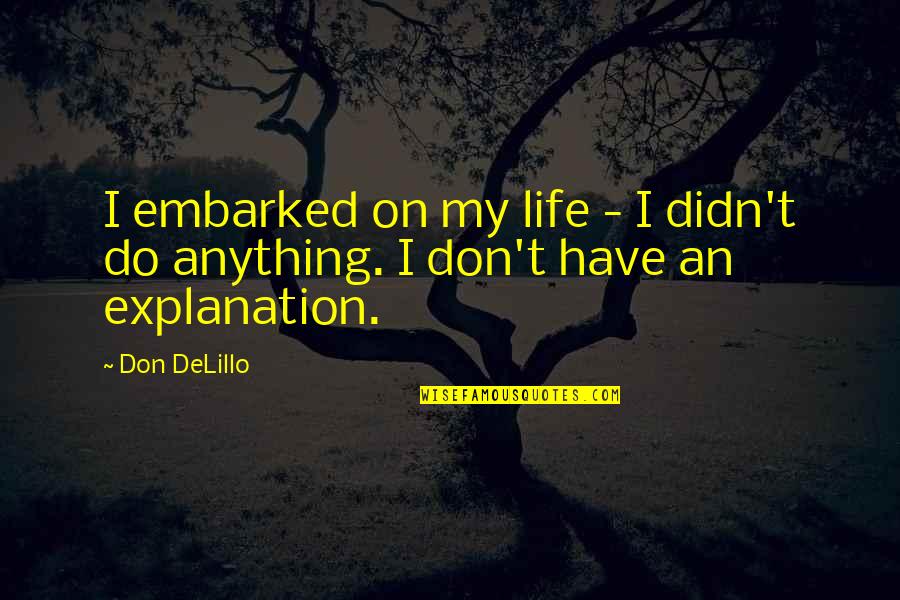 Life With Their Explanation Quotes By Don DeLillo: I embarked on my life - I didn't