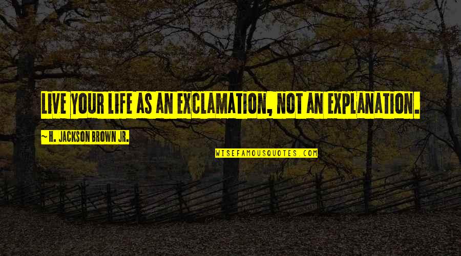 Life With Their Explanation Quotes By H. Jackson Brown Jr.: Live your life as an exclamation, not an