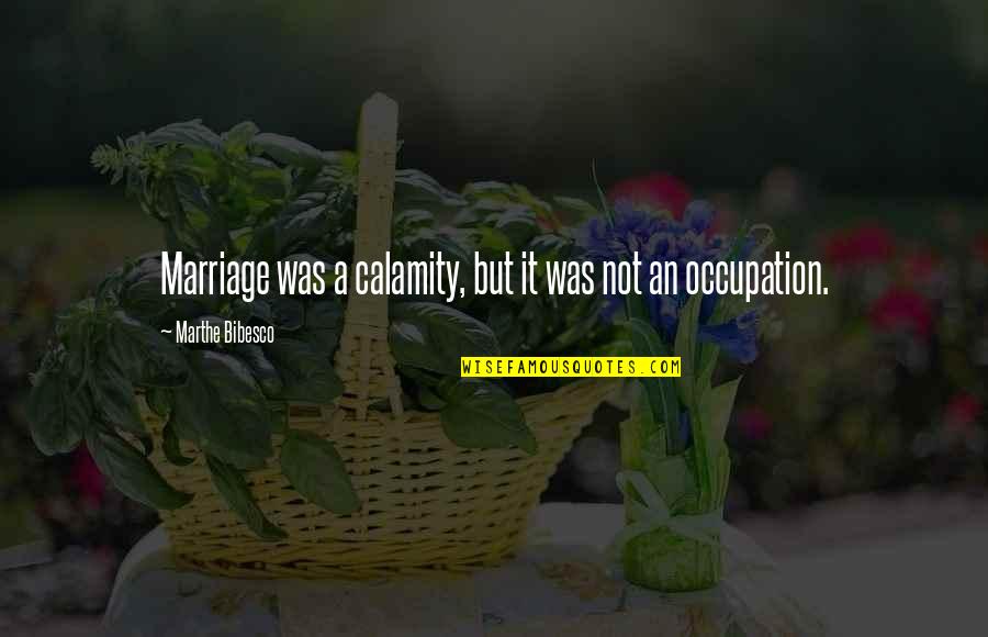 Life With Their Explanation Quotes By Marthe Bibesco: Marriage was a calamity, but it was not