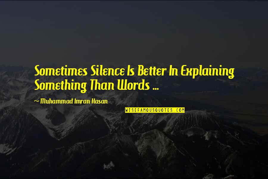 Life With Their Explanation Quotes By Muhammad Imran Hasan: Sometimes Silence Is Better In Explaining Something Than