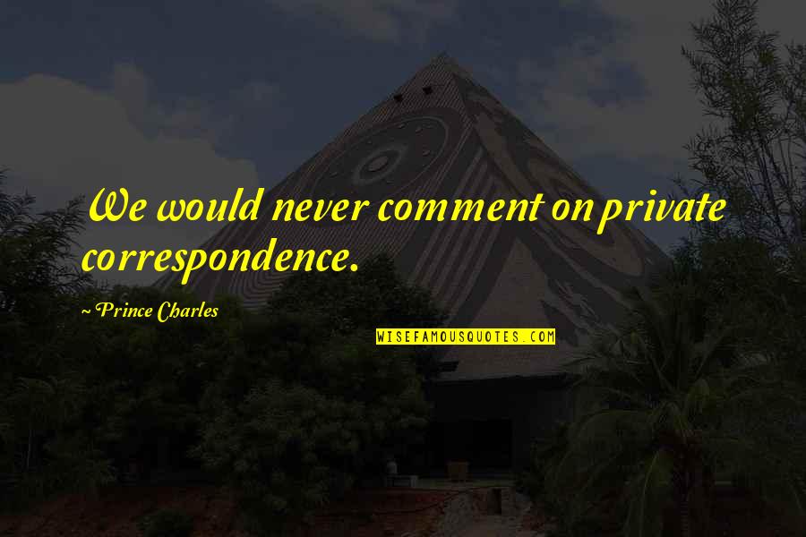 Life With Their Explanation Quotes By Prince Charles: We would never comment on private correspondence.