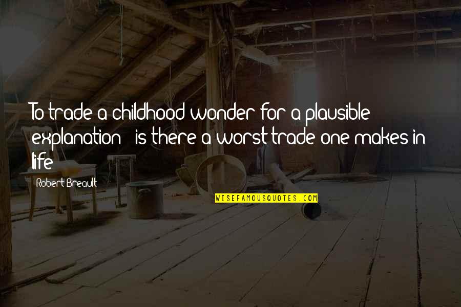 Life With Their Explanation Quotes By Robert Breault: To trade a childhood wonder for a plausible