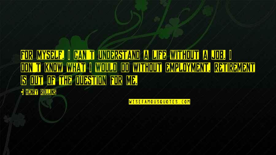 Life Without Me Quotes By Henry Rollins: For myself, I can't understand a life without