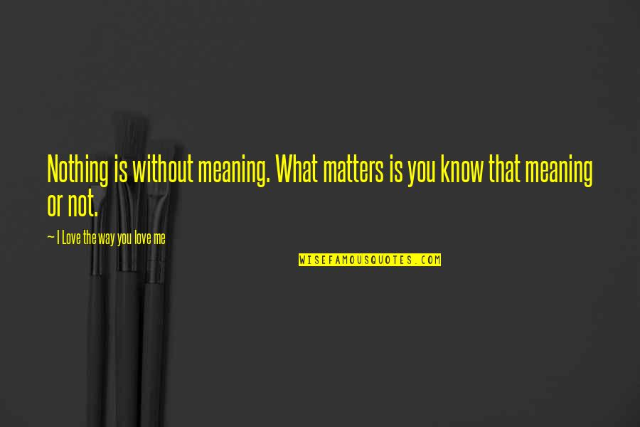 Life Without Me Quotes By I Love The Way You Love Me: Nothing is without meaning. What matters is you