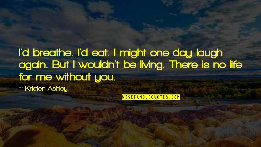 Life Without Me Quotes By Kristen Ashley: I'd breathe. I'd eat. I might one day