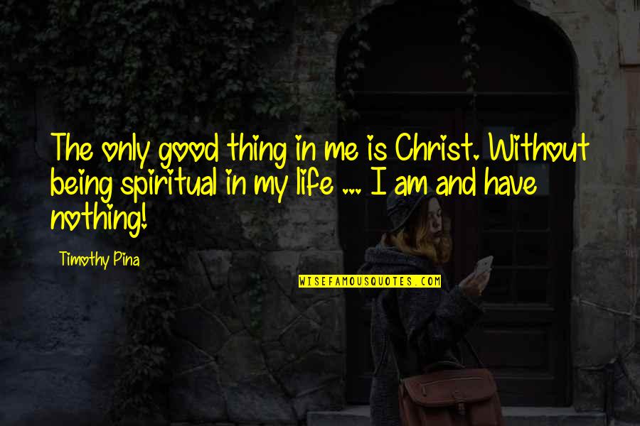 Life Without Me Quotes By Timothy Pina: The only good thing in me is Christ.