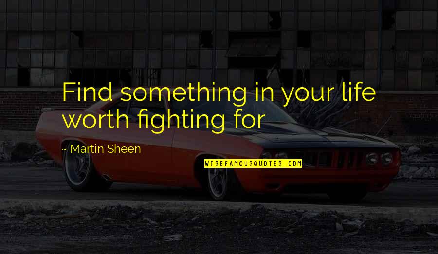 Life Worth Fighting For Quotes By Martin Sheen: Find something in your life worth fighting for
