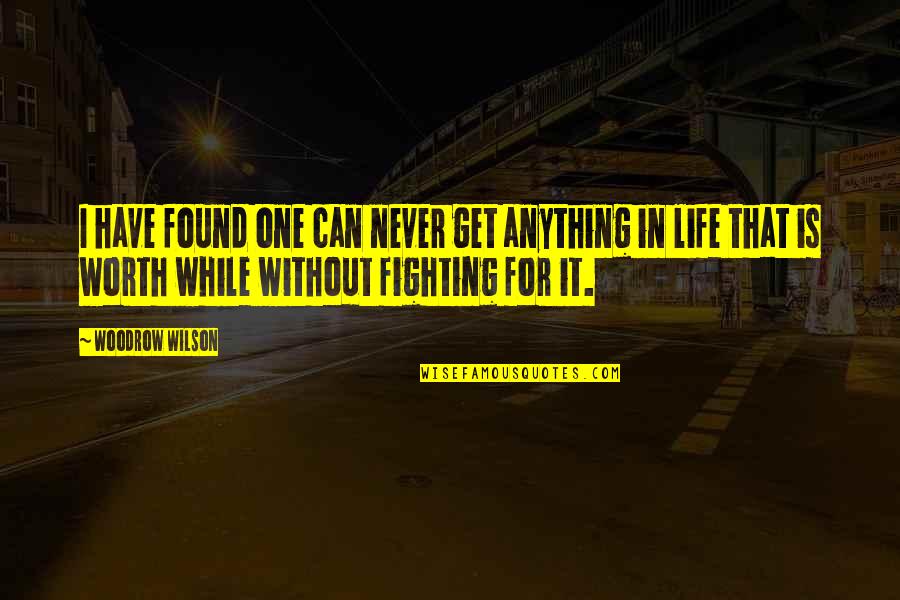 Life Worth Fighting For Quotes By Woodrow Wilson: I have found one can never get anything