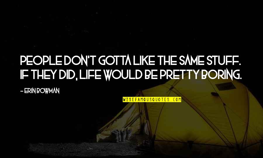 Life Would Be Boring Without You Quotes By Erin Bowman: People don't gotta like the same stuff. If