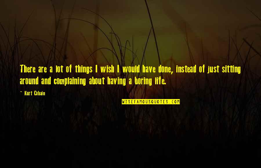 Life Would Be Boring Without You Quotes By Kurt Cobain: There are a lot of things I wish