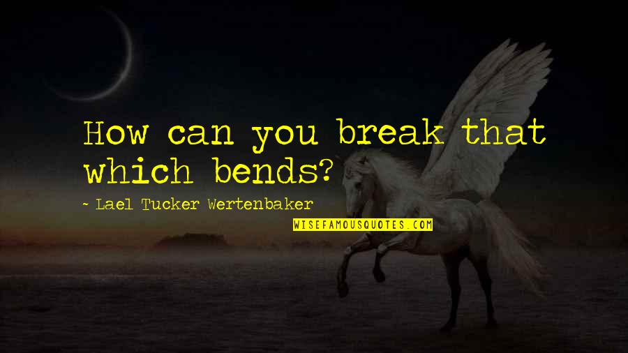 Lifeless Love Quotes By Lael Tucker Wertenbaker: How can you break that which bends?