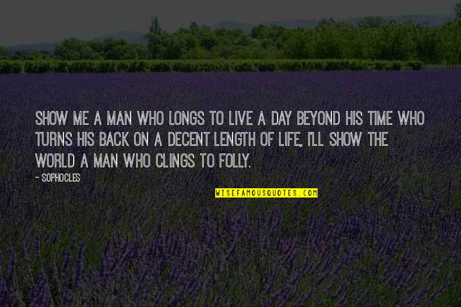 Life'll Quotes By Sophocles: Show me a man who longs to live