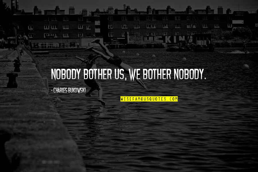 Lifes A Joke Quotes By Charles Bukowski: Nobody bother us, we bother nobody.