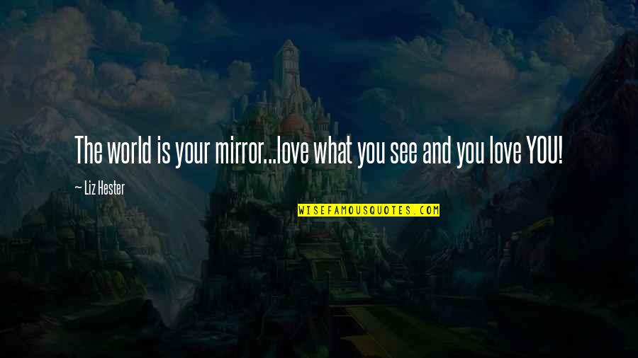 Life's Famous Quotes By Liz Hester: The world is your mirror...love what you see