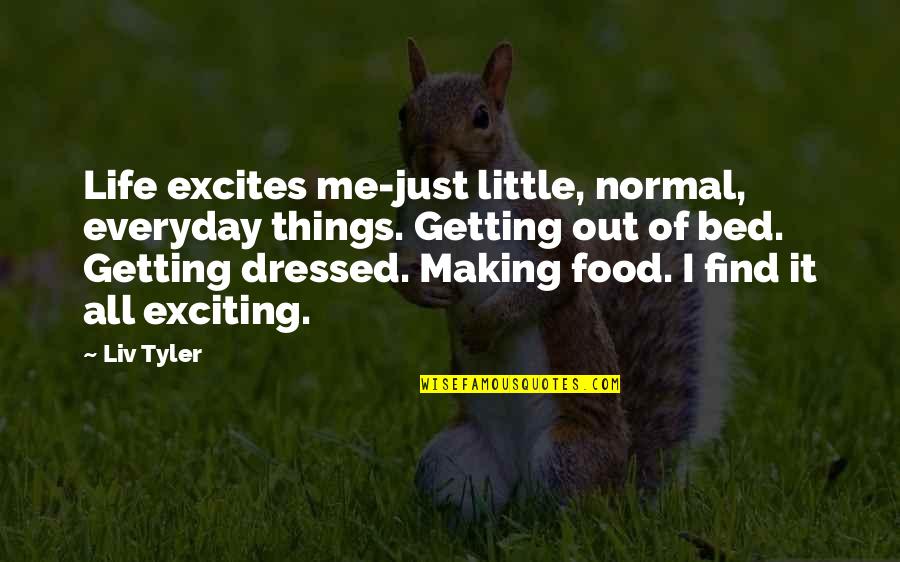 Life's Little Things Quotes By Liv Tyler: Life excites me-just little, normal, everyday things. Getting