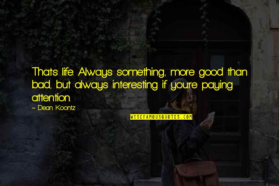 Life's Not That Bad Quotes By Dean Koontz: That's life. Always something, more good than bad,