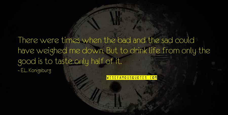 Life's Not That Bad Quotes By E.L. Konigsburg: There were times when the bad and the