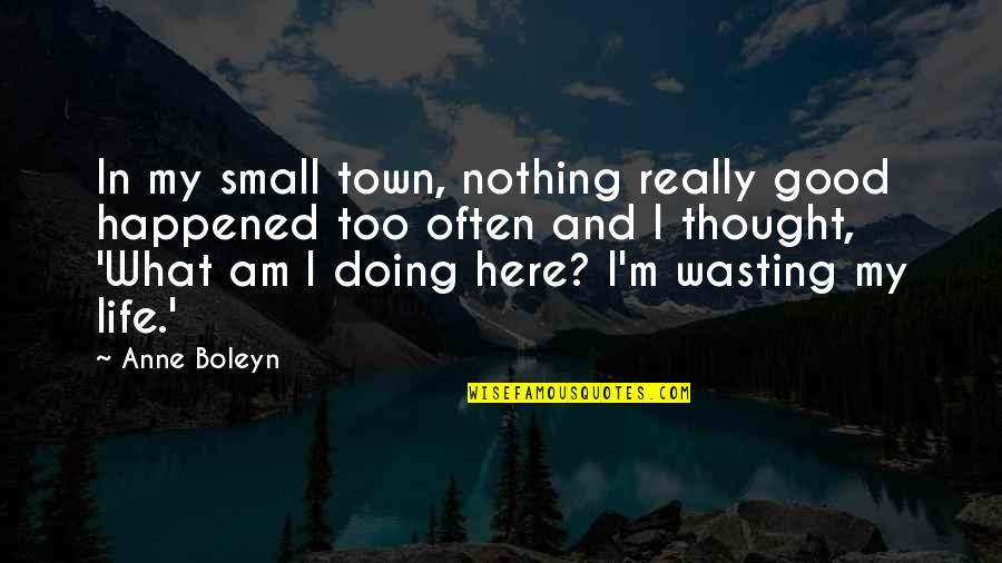 Life's Too Good Quotes By Anne Boleyn: In my small town, nothing really good happened