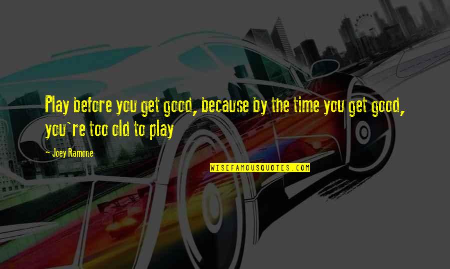 Life's Too Good Quotes By Joey Ramone: Play before you get good, because by the