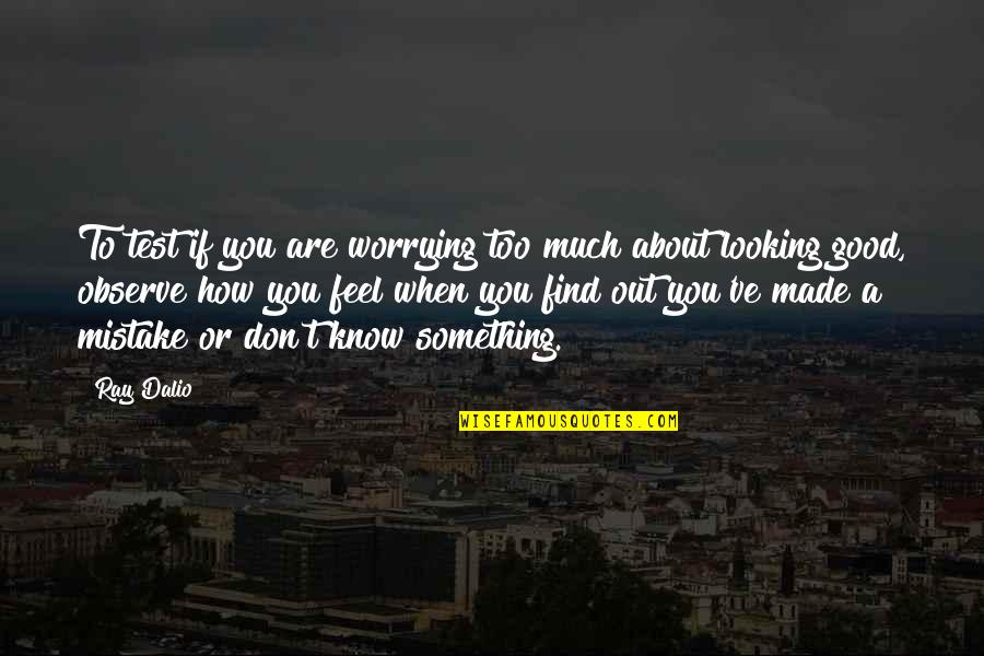 Life's Too Good Quotes By Ray Dalio: To test if you are worrying too much