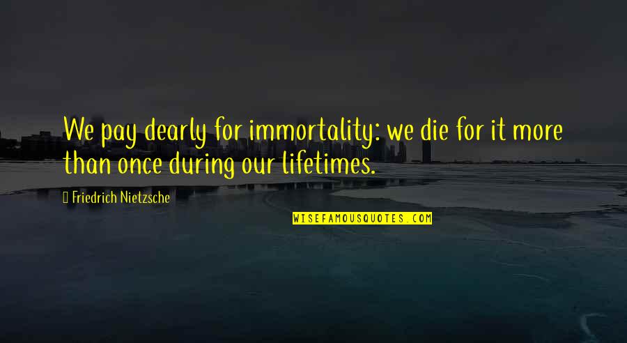 Lifetimes Quotes By Friedrich Nietzsche: We pay dearly for immortality: we die for