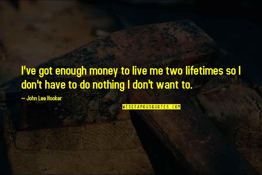 Lifetimes Quotes By John Lee Hooker: I've got enough money to live me two