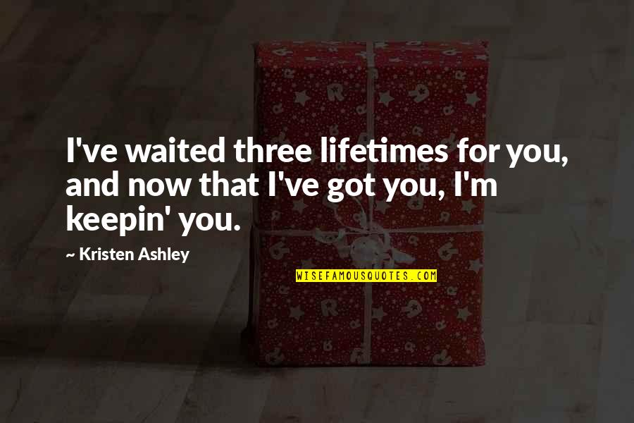 Lifetimes Quotes By Kristen Ashley: I've waited three lifetimes for you, and now