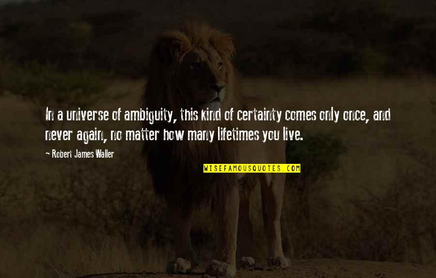 Lifetimes Quotes By Robert James Waller: In a universe of ambiguity, this kind of