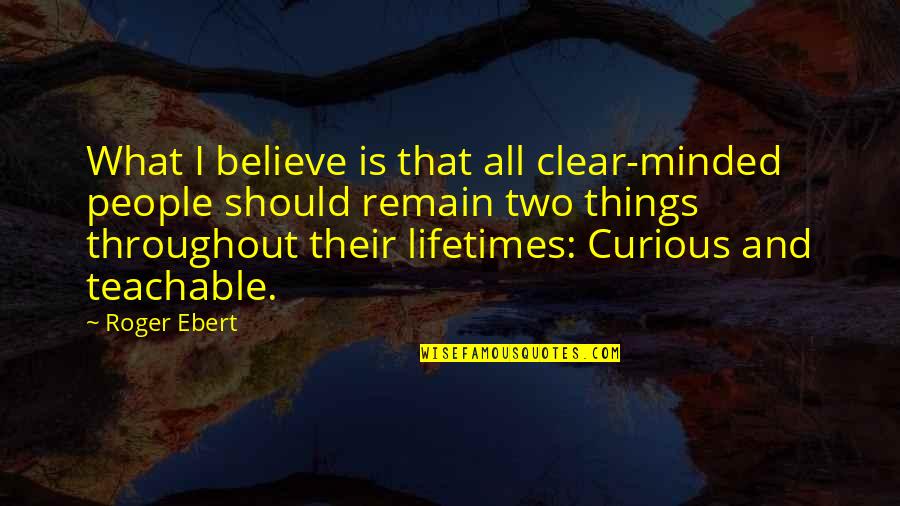 Lifetimes Quotes By Roger Ebert: What I believe is that all clear-minded people