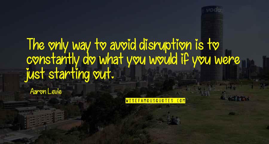 Ligarde Street Quotes By Aaron Levie: The only way to avoid disruption is to