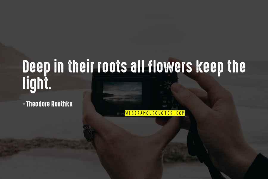 Light And Flowers Quotes By Theodore Roethke: Deep in their roots all flowers keep the