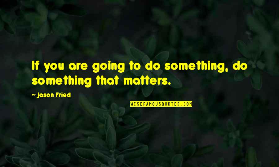 Light Illuminate Quotes By Jason Fried: If you are going to do something, do